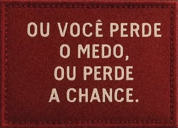 Ou você perde o medo, ou perde a chance.